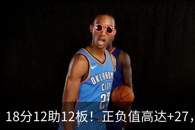 18分12助12板！正负值高达+27，都说你底薪抱团，可你又混成大腿